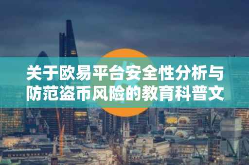 关于欧易平台安全性分析与防范盗币风险的教育科普文章