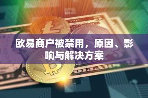 欧易商户被禁用，原因、影响与解决方案