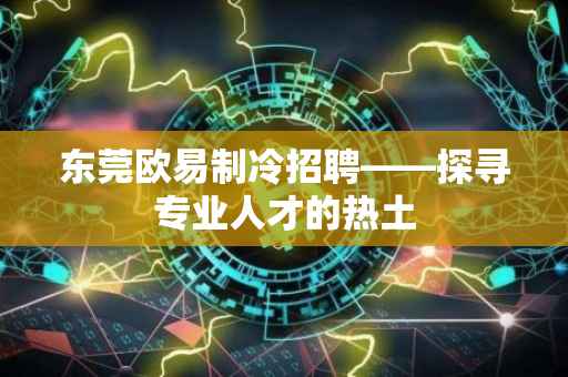 东莞欧易制冷招聘——探寻专业人才的热土