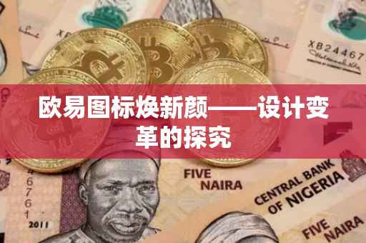 欧易图标焕新颜——设计变革的探究