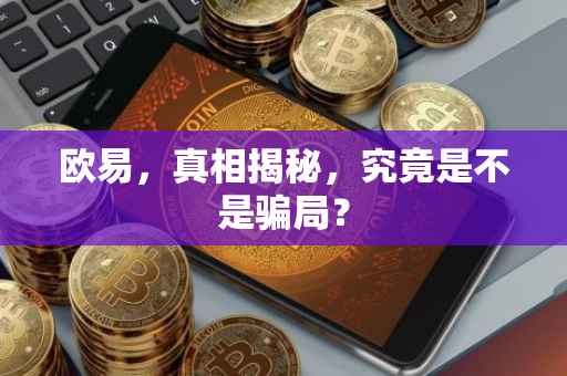 欧易，真相揭秘，究竟是不是骗局？