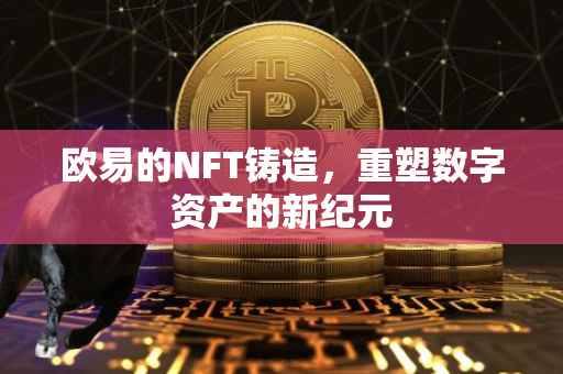 欧易的NFT铸造，重塑数字资产的新纪元