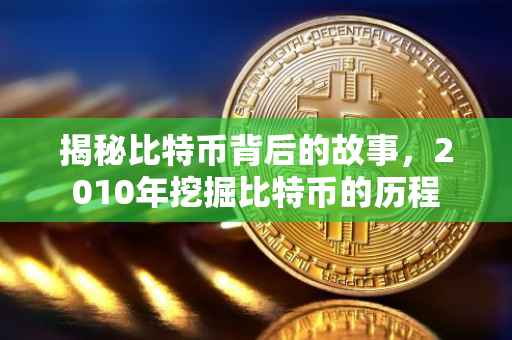 揭秘比特币背后的故事，2010年挖掘比特币的历程