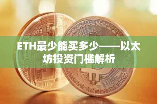 ETH最少能买多少——以太坊投资门槛解析