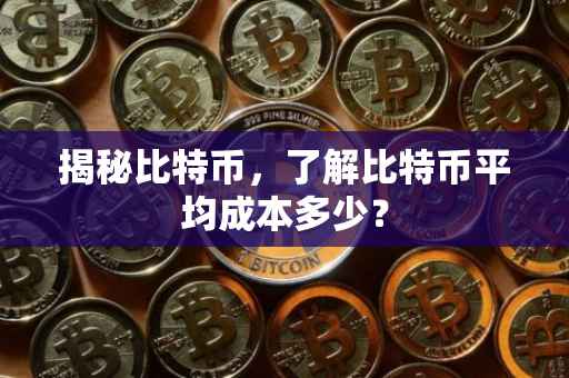 揭秘比特币，了解比特币平均成本多少？