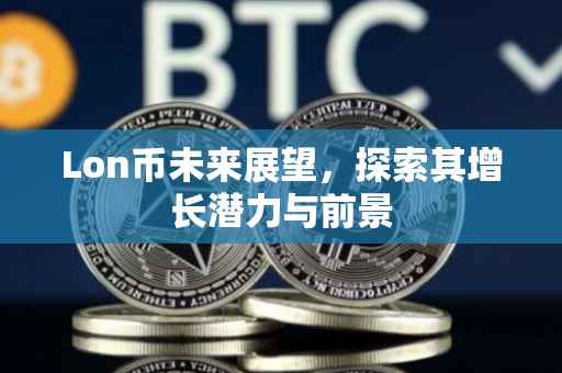 Lon币未来展望，探索其增长潜力与前景
