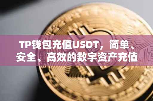 TP钱包充值USDT，简单、安全、高效的数字资产充值体验