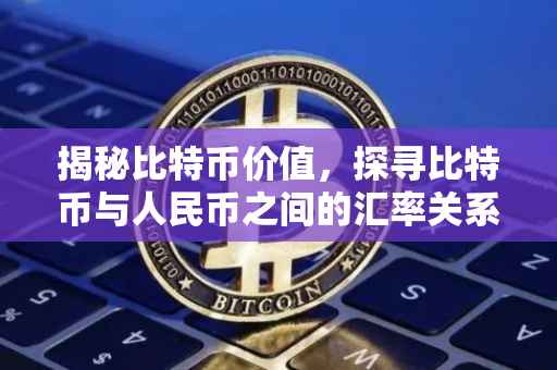揭秘比特币价值，探寻比特币与人民币之间的汇率关系——以200比特币等于多少为例