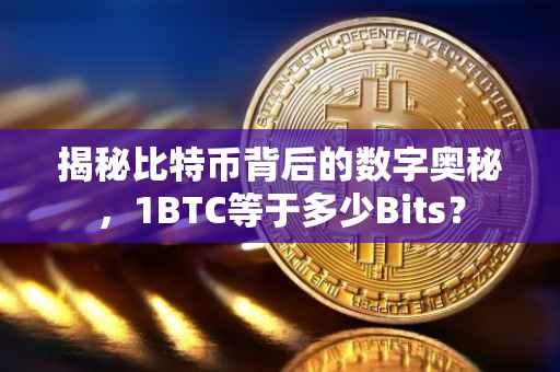 揭秘比特币背后的数字奥秘，1BTC等于多少Bits？
