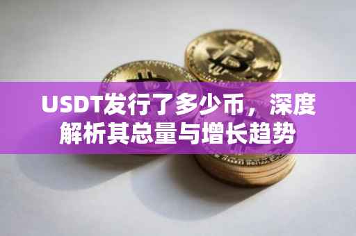 USDT发行了多少币，深度解析其总量与增长趋势