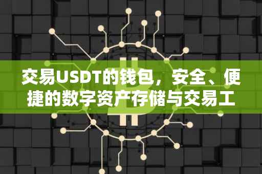 交易USDT的钱包，安全、便捷的数字资产存储与交易工具