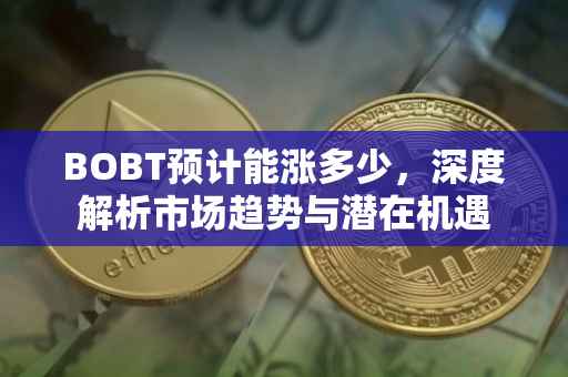 BOBT预计能涨多少，深度解析市场趋势与潜在机遇