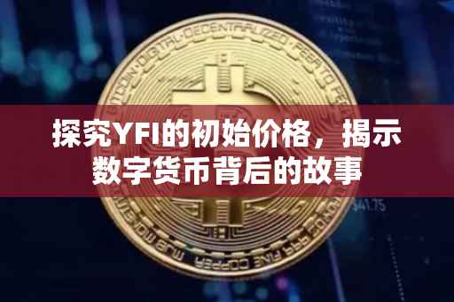 探究YFI的初始价格，揭示数字货币背后的故事