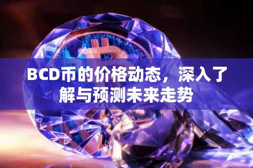 BCD币的价格动态，深入了解与预测未来走势