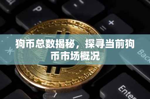狗币总数揭秘，探寻当前狗币市场概况