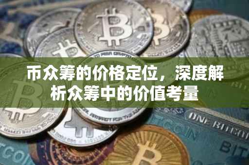币众筹的价格定位，深度解析众筹中的价值考量