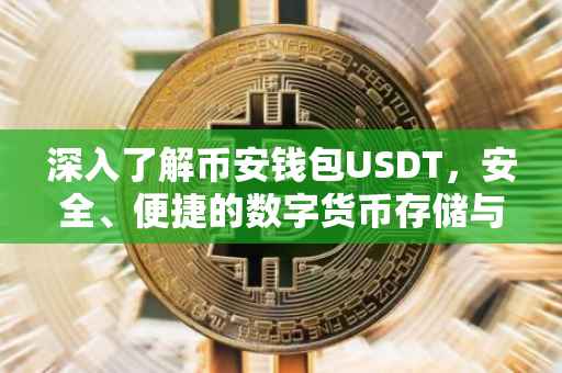 深入了解币安钱包USDT，安全、便捷的数字货币存储与管理工具
