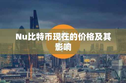 Nu比特币现在的价格及其影响