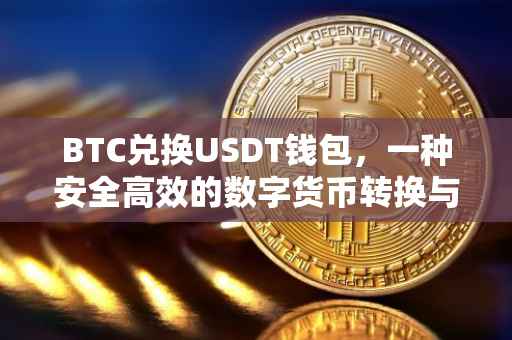 BTC兑换USDT钱包，一种安全高效的数字货币转换与存储方式