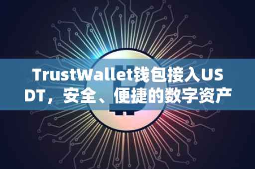 TrustWallet钱包接入USDT，安全、便捷的数字资产存储之旅