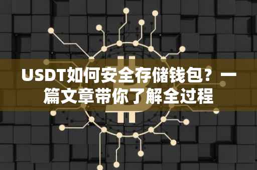 USDT如何安全存储钱包？一篇文章带你了解全过程