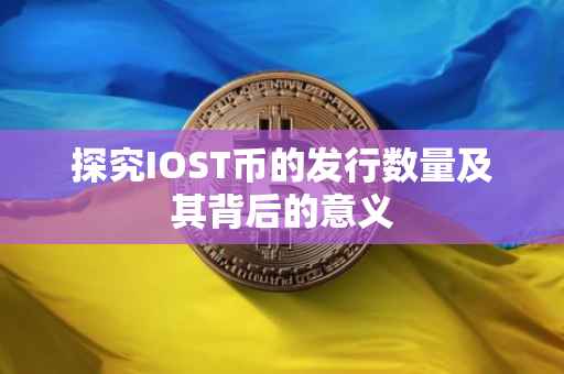 探究IOST币的发行数量及其背后的意义