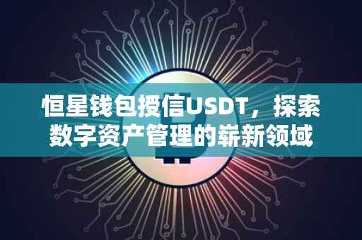 恒星钱包授信USDT，探索数字资产管理的崭新领域