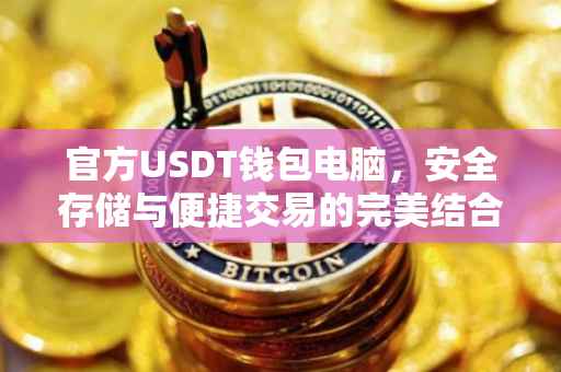 官方USDT钱包电脑，安全存储与便捷交易的完美结合