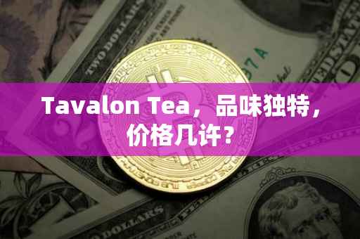 Tavalon Tea，品味独特，价格几许？
