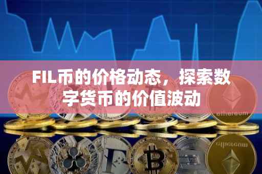 FIL币的价格动态，探索数字货币的价值波动