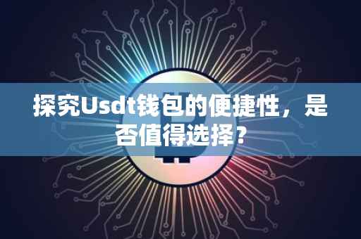 探究Usdt钱包的便捷性，是否值得选择？