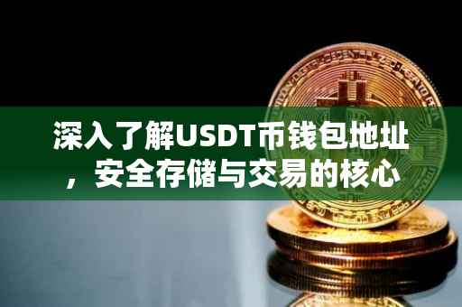 深入了解USDT币钱包地址，安全存储与交易的核心