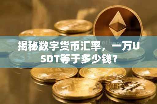 揭秘数字货币汇率，一万USDT等于多少钱？