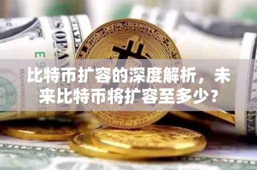 比特币扩容的深度解析，未来比特币将扩容至多少？