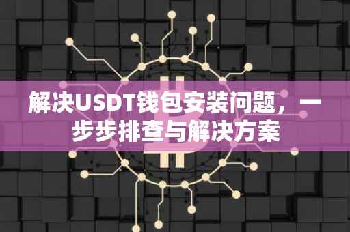 解决USDT钱包安装问题，一步步排查与解决方案