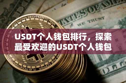 USDT个人钱包排行，探索最受欢迎的USDT个人钱包