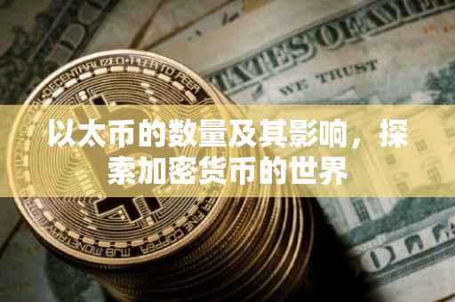 以太币的数量及其影响，探索加密货币的世界