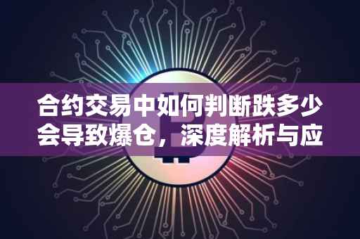 合约交易中如何判断跌多少会导致爆仓，深度解析与应对策略