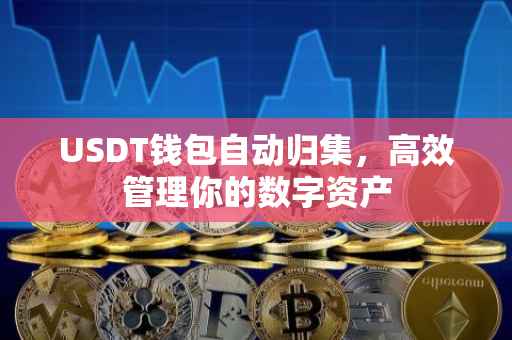 USDT钱包自动归集，高效管理你的数字资产