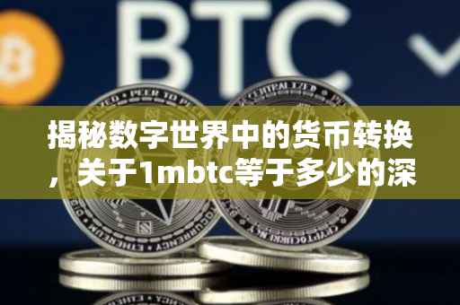 揭秘数字世界中的货币转换，关于1mbtc等于多少的深度解析