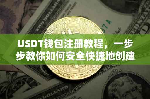 USDT钱包注册教程，一步步教你如何安全快捷地创建自己的USDT钱包
