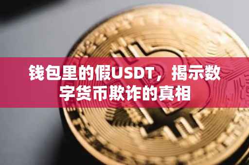 钱包里的假USDT，揭示数字货币欺诈的真相
