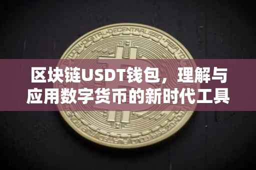 区块链USDT钱包，理解与应用数字货币的新时代工具