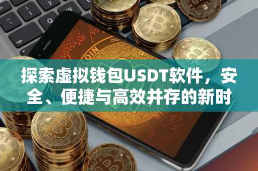 探索虚拟钱包USDT软件，安全、便捷与高效并存的新时代金融工具