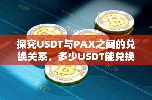 探究USDT与PAX之间的兑换关系，多少USDT能兑换PAX？