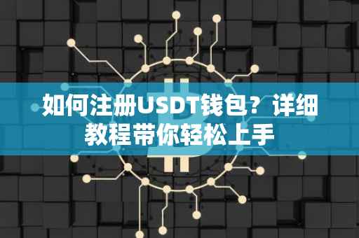 如何注册USDT钱包？详细教程带你轻松上手