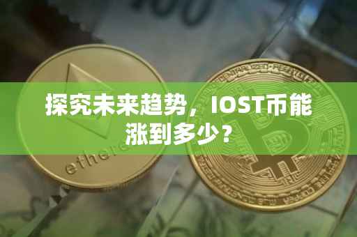 探究未来趋势，IOST币能涨到多少？