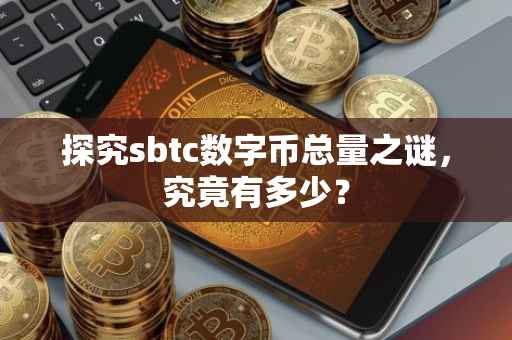 探究sbtc数字币总量之谜，究竟有多少？