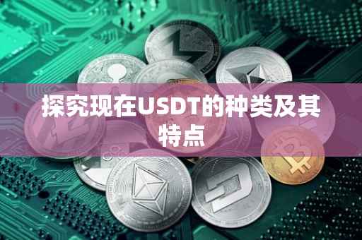 探究现在USDT的种类及其特点