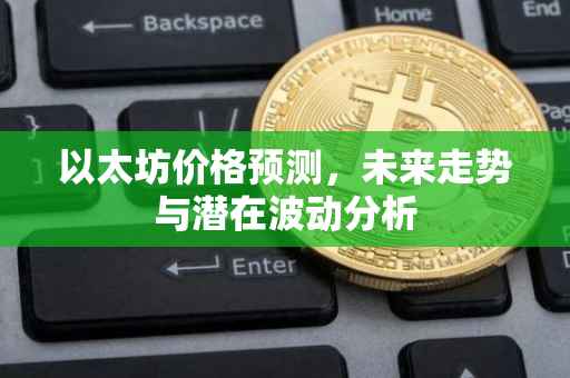 以太坊价格预测，未来走势与潜在波动分析